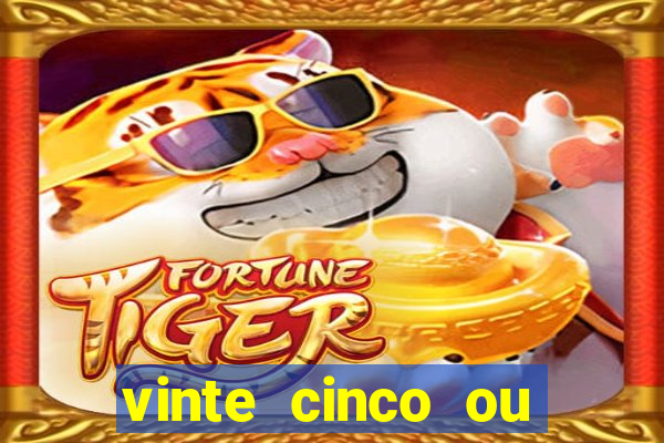 vinte cinco ou vinte e cinco